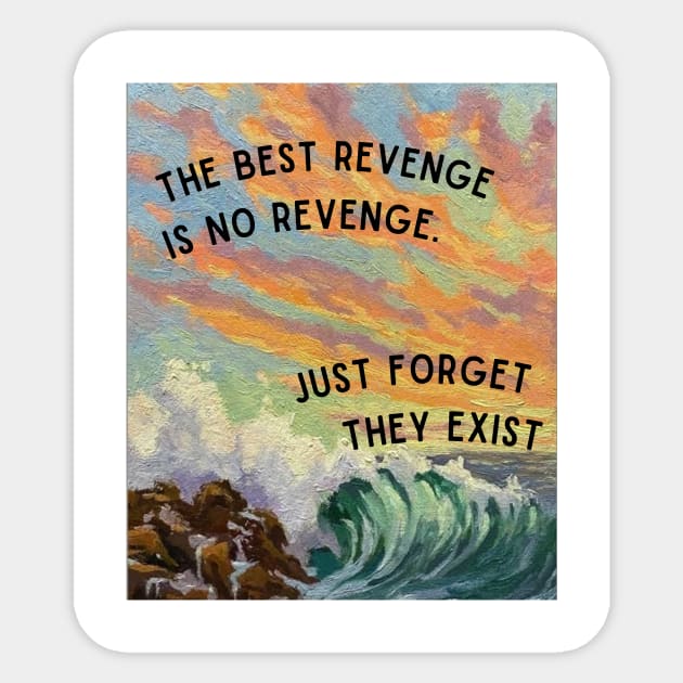 The Best Revenge is no Revenge. Just Forget They Exist Sticker by prt-Ceven